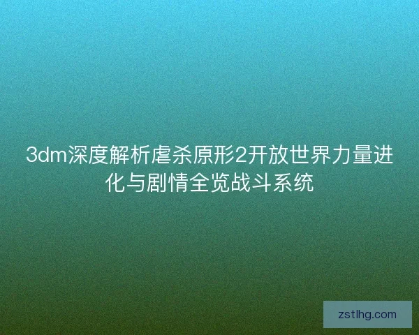 3dm深度解析虐杀原形2开放世界力量进化与剧情全览战斗系统
