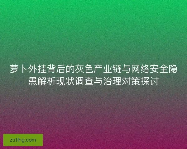 萝卜外挂背后的灰色产业链与网络安全隐患解析现状调查与治理对策探讨